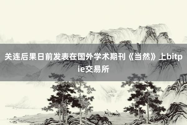 关连后果日前发表在国外学术期刊《当然》上bitpie交易所