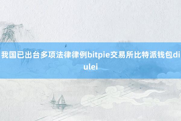 我国已出台多项法律律例bitpie交易所比特派钱包diulei