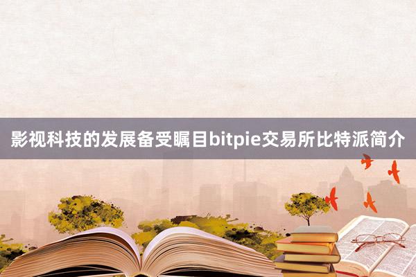 影视科技的发展备受瞩目bitpie交易所比特派简介