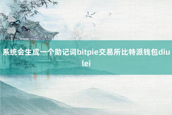 系统会生成一个助记词bitpie交易所比特派钱包diulei