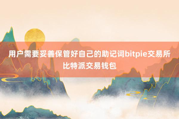 用户需要妥善保管好自己的助记词bitpie交易所比特派交易钱包