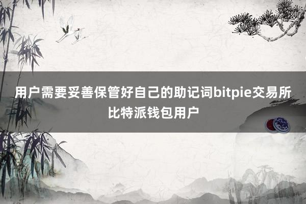 用户需要妥善保管好自己的助记词bitpie交易所比特派钱包用户