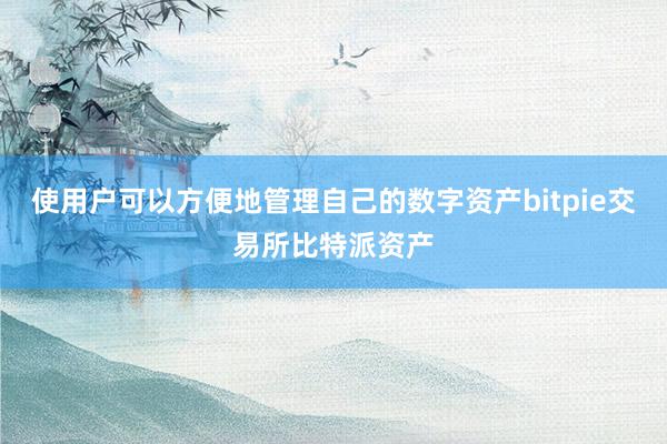 使用户可以方便地管理自己的数字资产bitpie交易所比特派资产