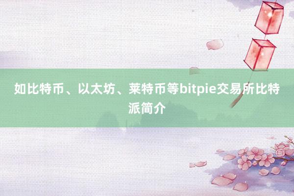 如比特币、以太坊、莱特币等bitpie交易所比特派简介