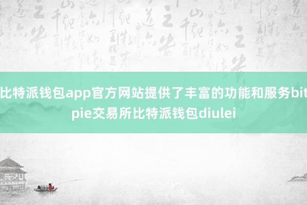 比特派钱包app官方网站提供了丰富的功能和服务bitpie交易所比特派钱包diulei