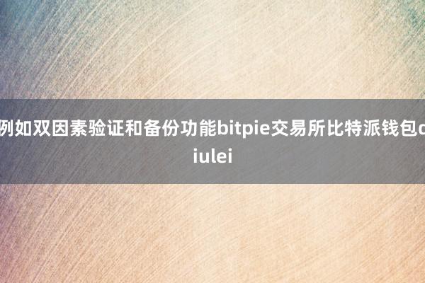 例如双因素验证和备份功能bitpie交易所比特派钱包diulei