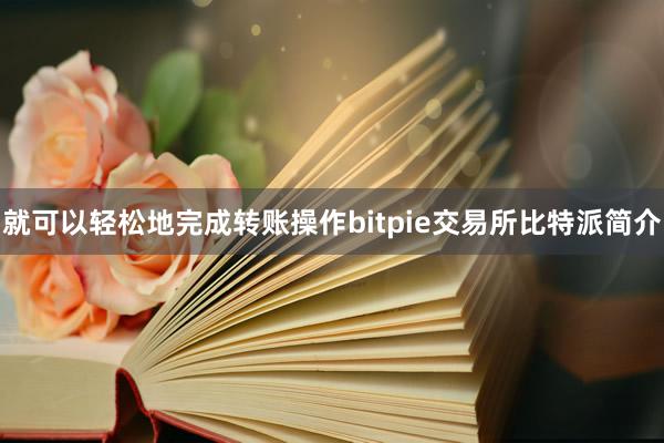 就可以轻松地完成转账操作bitpie交易所比特派简介