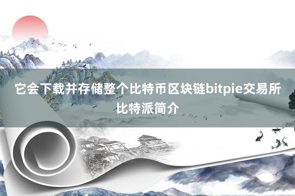 它会下载并存储整个比特币区块链bitpie交易所比特派简介