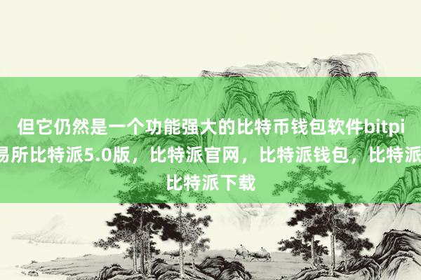 但它仍然是一个功能强大的比特币钱包软件bitpie交易所比特派5.0版，比特派官网，比特派钱包，比特派下载