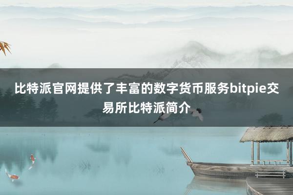 比特派官网提供了丰富的数字货币服务bitpie交易所比特派简介