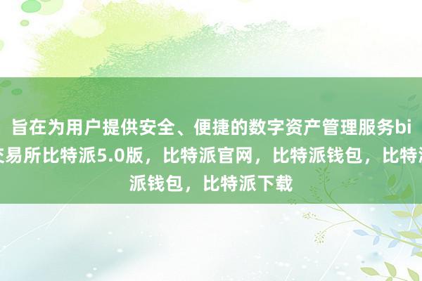 旨在为用户提供安全、便捷的数字资产管理服务bitpie交易所比特派5.0版，比特派官网，比特派钱包，比特派下载