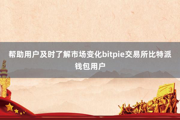 帮助用户及时了解市场变化bitpie交易所比特派钱包用户