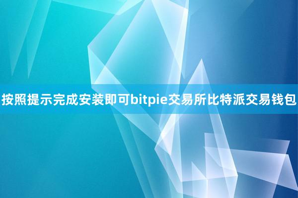 按照提示完成安装即可bitpie交易所比特派交易钱包
