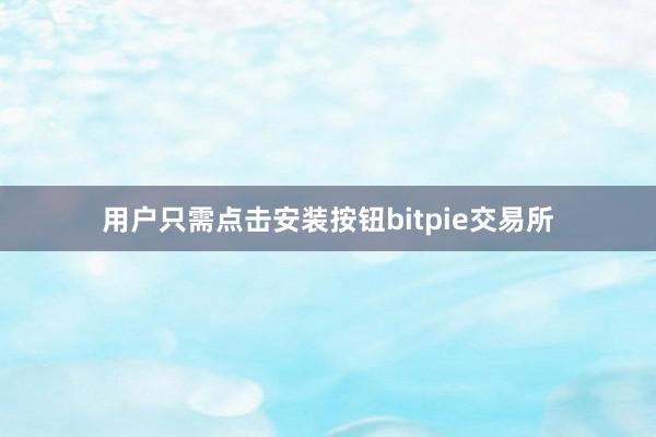 用户只需点击安装按钮bitpie交易所