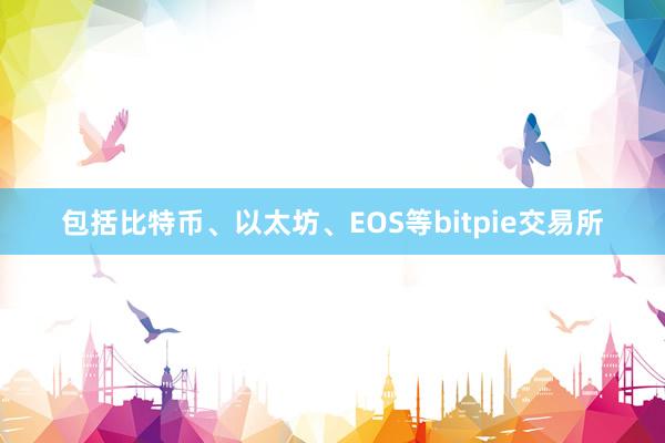 包括比特币、以太坊、EOS等bitpie交易所