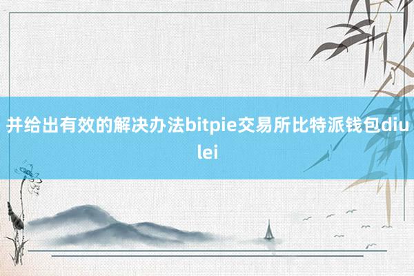 并给出有效的解决办法bitpie交易所比特派钱包diulei