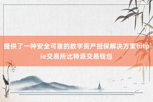 提供了一种安全可靠的数字资产担保解决方案bitpie交易所比特派交易钱包