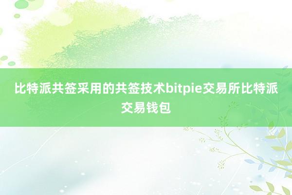 比特派共签采用的共签技术bitpie交易所比特派交易钱包