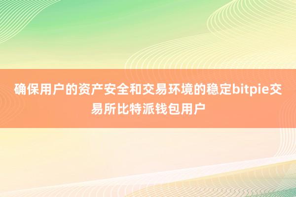 确保用户的资产安全和交易环境的稳定bitpie交易所比特派钱包用户