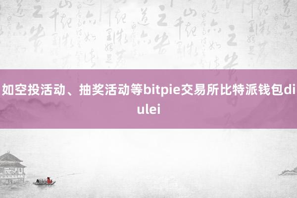 如空投活动、抽奖活动等bitpie交易所比特派钱包diulei