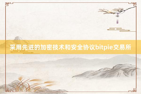 采用先进的加密技术和安全协议bitpie交易所