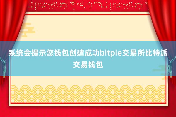 系统会提示您钱包创建成功bitpie交易所比特派交易钱包