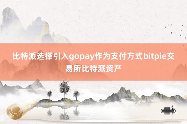 比特派选择引入gopay作为支付方式bitpie交易所比特派资产