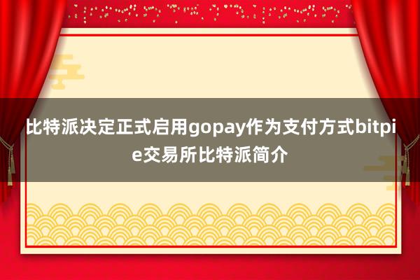 比特派决定正式启用gopay作为支付方式bitpie交易所比特派简介