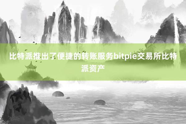 比特派推出了便捷的转账服务bitpie交易所比特派资产