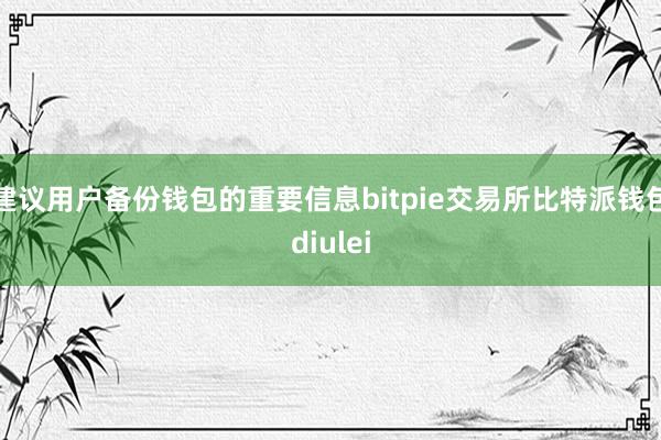 建议用户备份钱包的重要信息bitpie交易所比特派钱包diulei