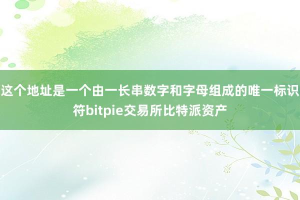 这个地址是一个由一长串数字和字母组成的唯一标识符bitpie交易所比特派资产