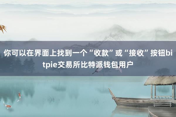 你可以在界面上找到一个“收款”或“接收”按钮bitpie交易所比特派钱包用户