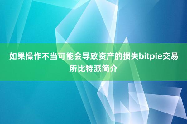 如果操作不当可能会导致资产的损失bitpie交易所比特派简介