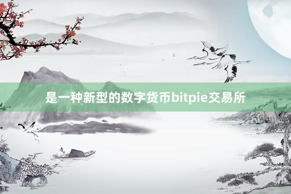 是一种新型的数字货币bitpie交易所