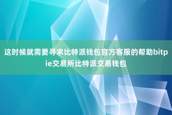 这时候就需要寻求比特派钱包官方客服的帮助bitpie交易所比特派交易钱包