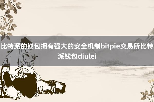 比特派的钱包拥有强大的安全机制bitpie交易所比特派钱包diulei