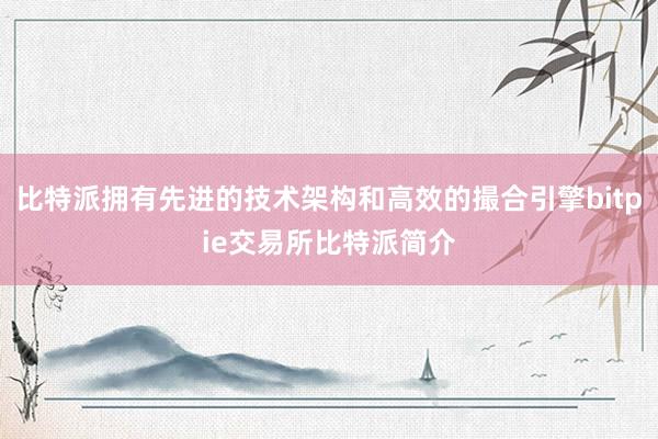 比特派拥有先进的技术架构和高效的撮合引擎bitpie交易所比特派简介