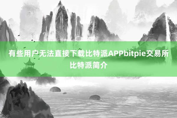 有些用户无法直接下载比特派APPbitpie交易所比特派简介