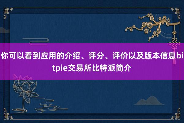 你可以看到应用的介绍、评分、评价以及版本信息bitpie交易所比特派简介