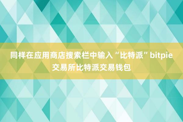 同样在应用商店搜索栏中输入“比特派”bitpie交易所比特派交易钱包