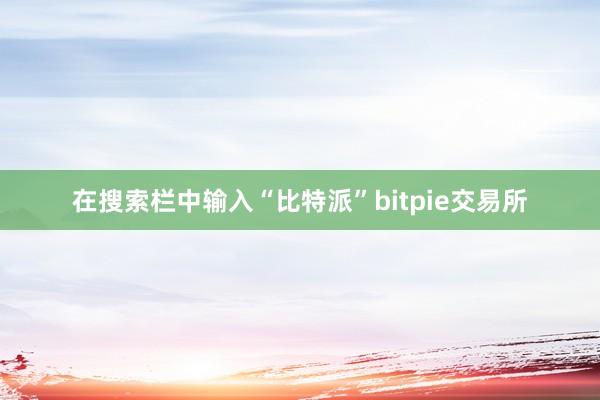 在搜索栏中输入“比特派”bitpie交易所