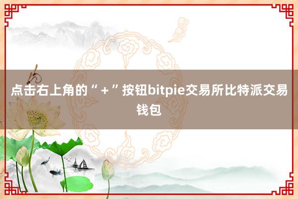 点击右上角的“＋”按钮bitpie交易所比特派交易钱包