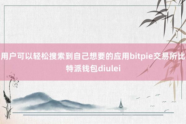 用户可以轻松搜索到自己想要的应用bitpie交易所比特派钱包diulei