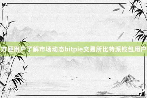 方便用户了解市场动态bitpie交易所比特派钱包用户