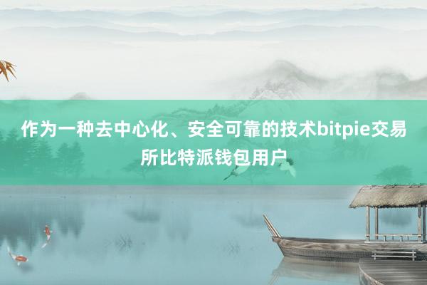 作为一种去中心化、安全可靠的技术bitpie交易所比特派钱包用户