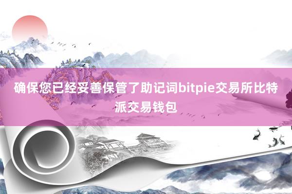 确保您已经妥善保管了助记词bitpie交易所比特派交易钱包