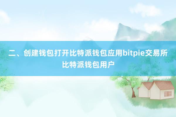 二、创建钱包打开比特派钱包应用bitpie交易所比特派钱包用户