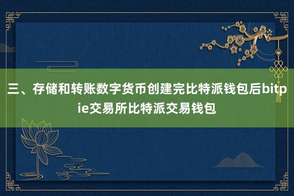 三、存储和转账数字货币创建完比特派钱包后bitpie交易所比特派交易钱包