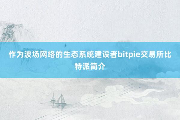 作为波场网络的生态系统建设者bitpie交易所比特派简介