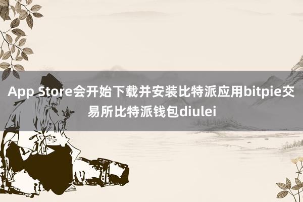 App Store会开始下载并安装比特派应用bitpie交易所比特派钱包diulei